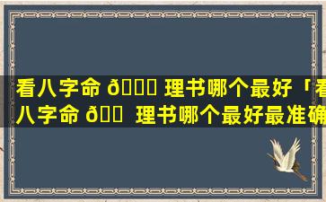 看八字命 🐝 理书哪个最好「看八字命 🐠 理书哪个最好最准确」